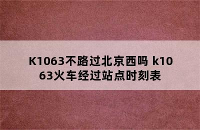 K1063不路过北京西吗 k1063火车经过站点时刻表